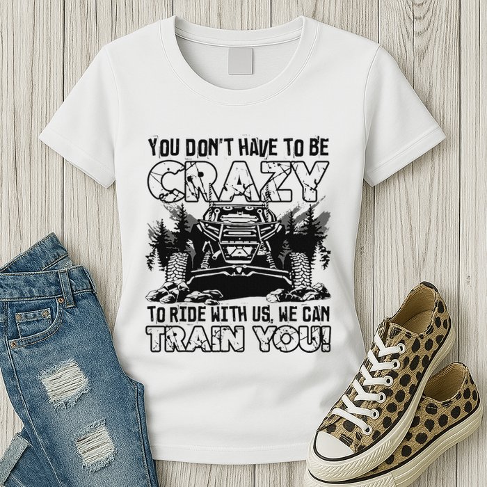 You Don’T Have To Be Crazy To Ride With Us We Can Train Womens T-Shirt
