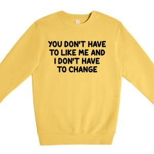 You Don't Have To Like Me And I Don't Have To Change Premium Crewneck Sweatshirt