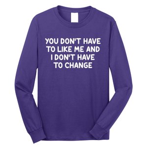 You Don't Have To Like Me And I Don't Have To Change Long Sleeve Shirt