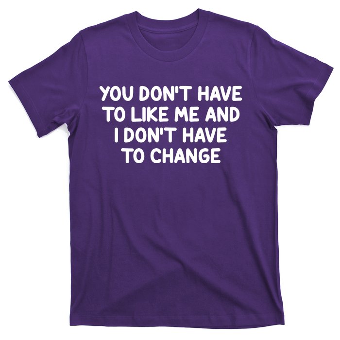 You Don't Have To Like Me And I Don't Have To Change T-Shirt