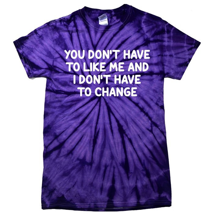 You Don't Have To Like Me And I Don't Have To Change Tie-Dye T-Shirt