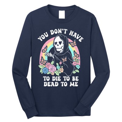 You Dont Have To Die To Be Dead To Me Sarcastic Skeleton Long Sleeve Shirt