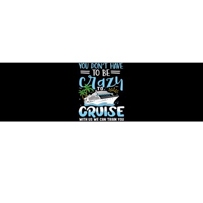 You DonT Have To Be Crazy To Cruise With Us We Can Train Yo Bumper Sticker