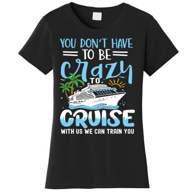 You DonT Have To Be Crazy To Cruise With Us We Can Train Yo Women's T-Shirt