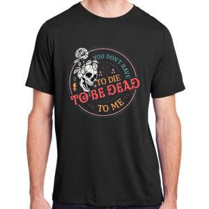 You Dont Have To D.ie To Be D.ead To Me Skeleton Adult ChromaSoft Performance T-Shirt