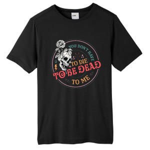 You Dont Have To D.ie To Be D.ead To Me Skeleton Tall Fusion ChromaSoft Performance T-Shirt