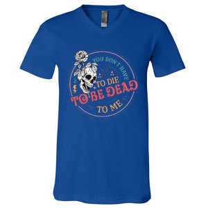 You Dont Have To D.ie To Be D.ead To Me Skeleton V-Neck T-Shirt