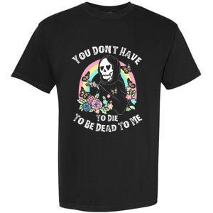 You Dont Have To D.ie To Be D.ead To Me Garment-Dyed Heavyweight T-Shirt