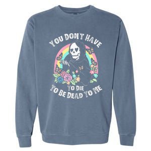 You Dont Have To D.ie To Be D.ead To Me Garment-Dyed Sweatshirt