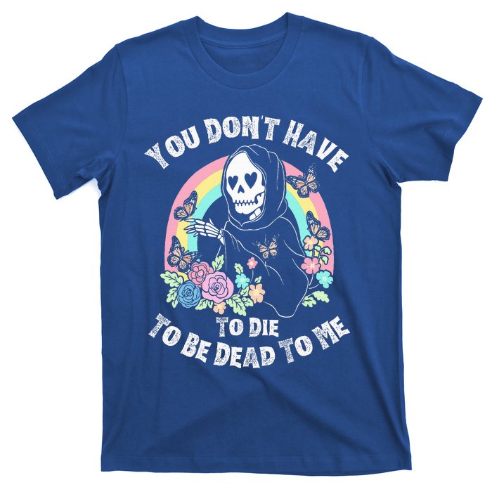 You Dont Have To D.ie To Be D.ead To Me T-Shirt