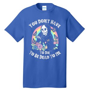 You Dont Have To D.ie To Be D.ead To Me Tall T-Shirt