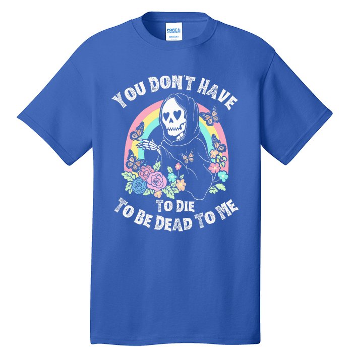 You Dont Have To D.ie To Be D.ead To Me Tall T-Shirt