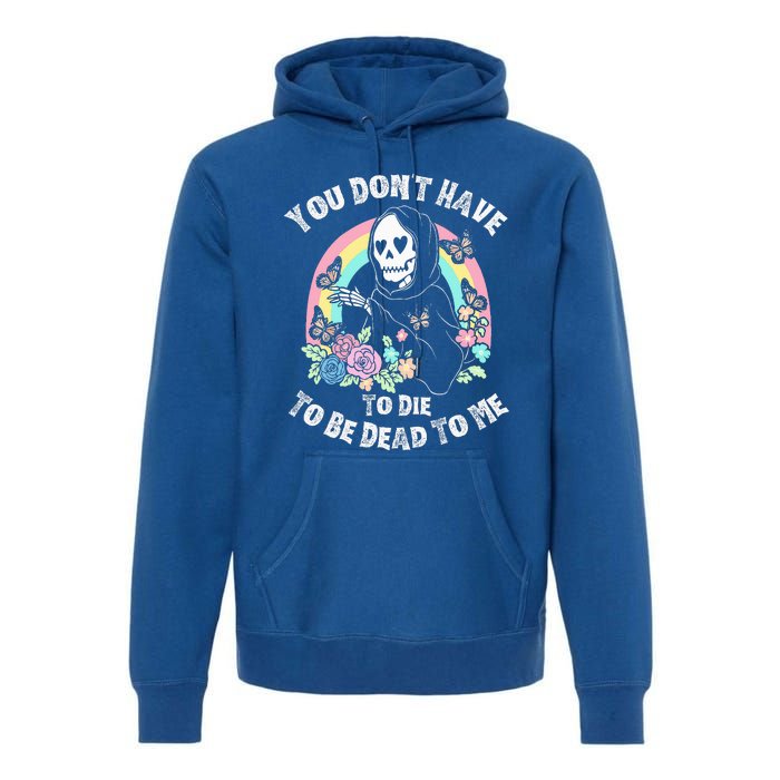 You Dont Have To D.ie To Be D.ead To Me Premium Hoodie