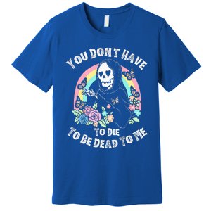 You Dont Have To D.ie To Be D.ead To Me Premium T-Shirt