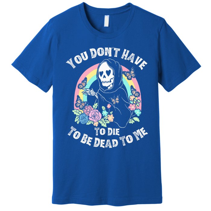 You Dont Have To D.ie To Be D.ead To Me Premium T-Shirt