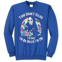 You Dont Have To D.ie To Be D.ead To Me Tall Sweatshirt