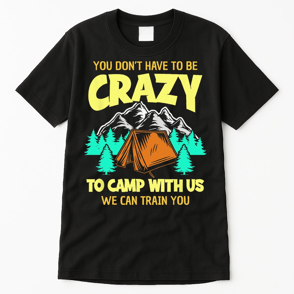 You Dont Have To Be Crazy To Camp With Us Funny Camping Tall T-Shirt