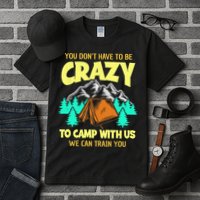You Dont Have To Be Crazy To Camp With Us Funny Camping Tall T-Shirt