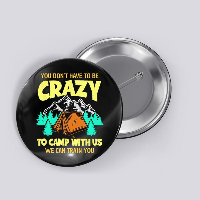 You Dont Have To Be Crazy To Camp With Us Funny Camping Button