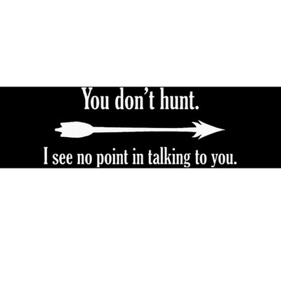 You Dont Hunt I See No Point In Talking To You Bumper Sticker