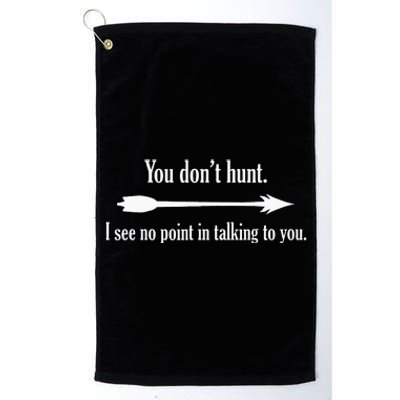 You Dont Hunt I See No Point In Talking To You Platinum Collection Golf Towel