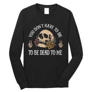 You DonT Have To Die To Be Dead To Me Skeleton Long Sleeve Shirt