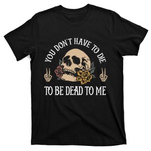 You DonT Have To Die To Be Dead To Me Skeleton T-Shirt