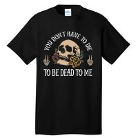 You DonT Have To Die To Be Dead To Me Skeleton Tall T-Shirt