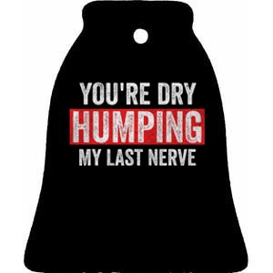 YouRe Dry Humping My Last Nerve Ceramic Bell Ornament