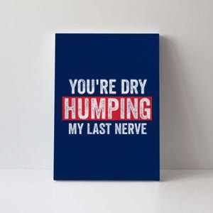 YouRe Dry Humping My Last Nerve Canvas