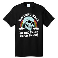 You Dont Have To Die To Be Dead To Me Tall T-Shirt