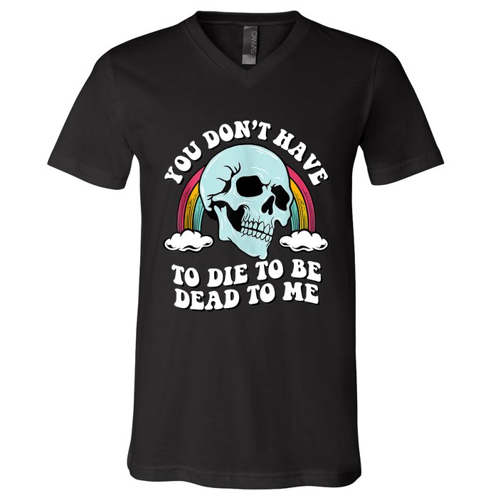 You Dont Have To Die To Be Dead To Me V-Neck T-Shirt