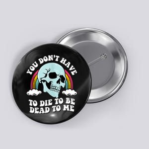 You Dont Have To Die To Be Dead To Me Button