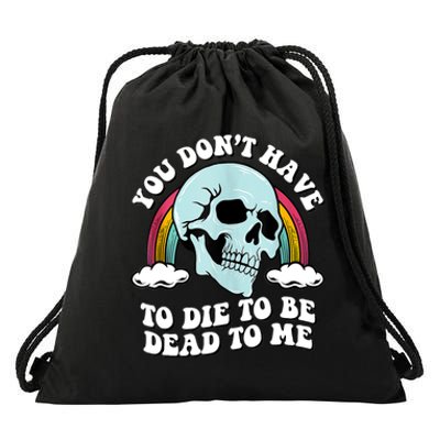 You Dont Have To Die To Be Dead To Me Drawstring Bag