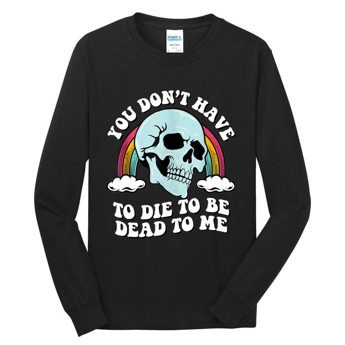 You Dont Have To Die To Be Dead To Me Tall Long Sleeve T-Shirt