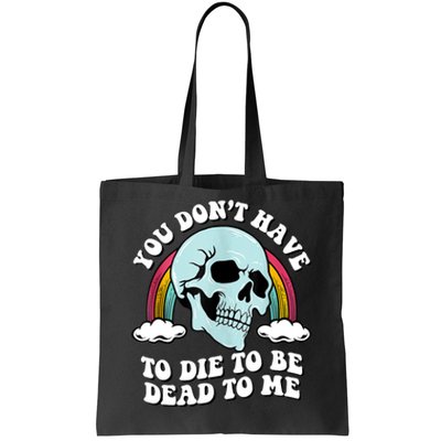 You Dont Have To Die To Be Dead To Me Tote Bag