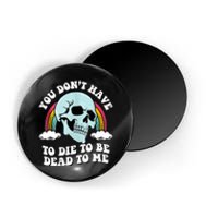 You Dont Have To Die To Be Dead To Me Magnet