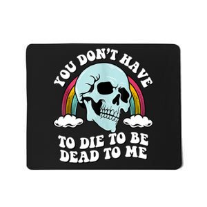 You Dont Have To Die To Be Dead To Me Mousepad