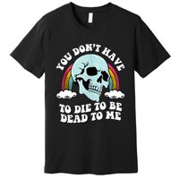 You Dont Have To Die To Be Dead To Me Premium T-Shirt