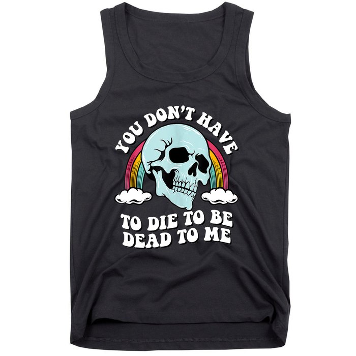 You Dont Have To Die To Be Dead To Me Tank Top