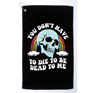 You Dont Have To Die To Be Dead To Me Platinum Collection Golf Towel