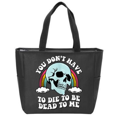 You Dont Have To Die To Be Dead To Me Zip Tote Bag