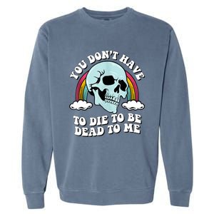 You Dont Have To Die To Be Dead To Me Garment-Dyed Sweatshirt