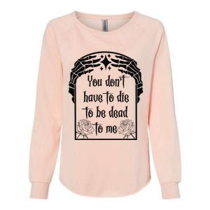 You Don't Have To Die To Be Dead To Me Womens California Wash Sweatshirt