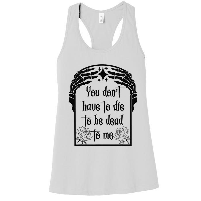 You Don't Have To Die To Be Dead To Me Women's Racerback Tank