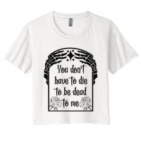 You Don't Have To Die To Be Dead To Me Women's Crop Top Tee