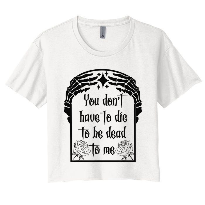 You Don't Have To Die To Be Dead To Me Women's Crop Top Tee