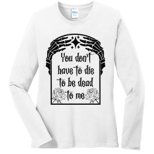 You Don't Have To Die To Be Dead To Me Ladies Long Sleeve Shirt