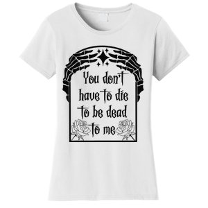 You Don't Have To Die To Be Dead To Me Women's T-Shirt