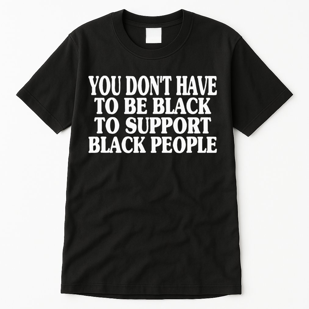 You DonT Have To Be Black To Support Black People Tall T-Shirt